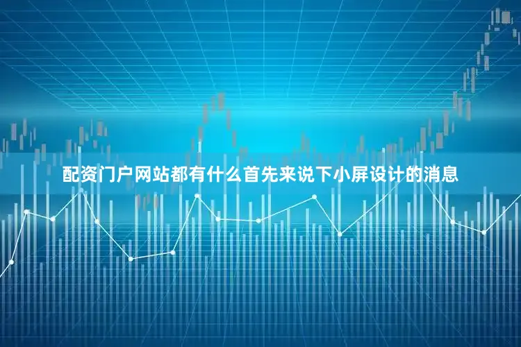 配资门户网站都有什么首先来说下小屏设计的消息
