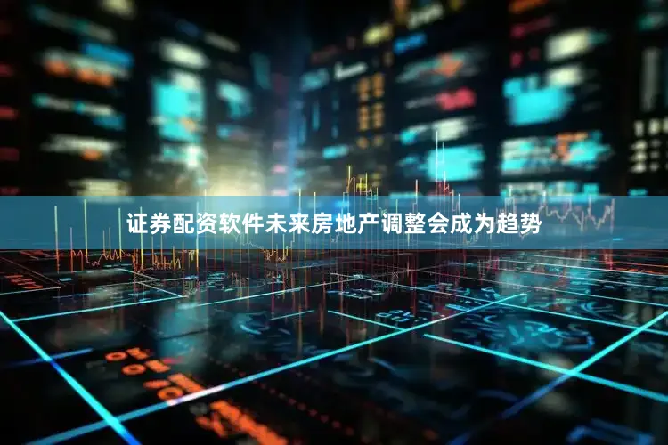 证券配资软件未来房地产调整会成为趋势