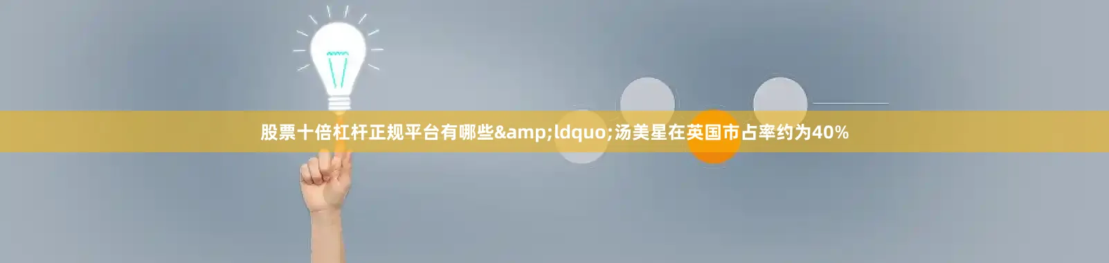 股票十倍杠杆正规平台有哪些&ldquo;汤美星在英国市占率约为40%
