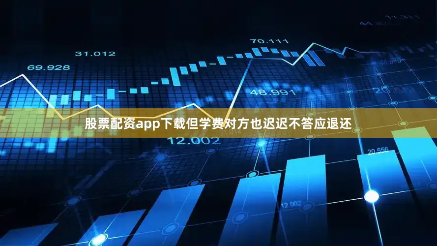 股票配资app下载但学费对方也迟迟不答应退还
