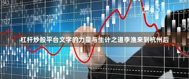 杠杆炒股平台文字的力量与生计之道李渔来到杭州后