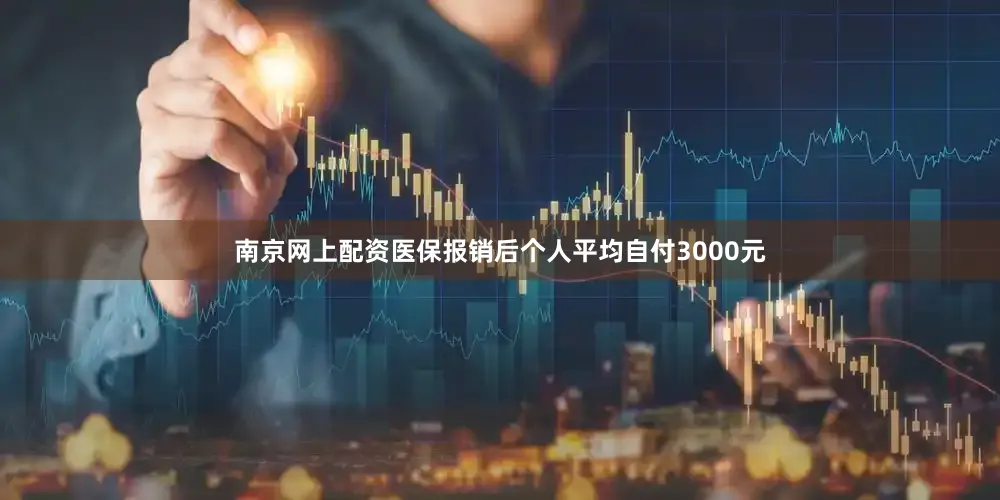 南京网上配资医保报销后个人平均自付3000元