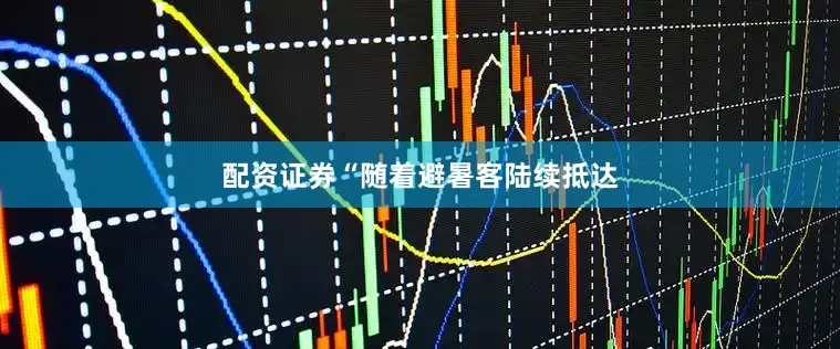 配资证券“随着避暑客陆续抵达