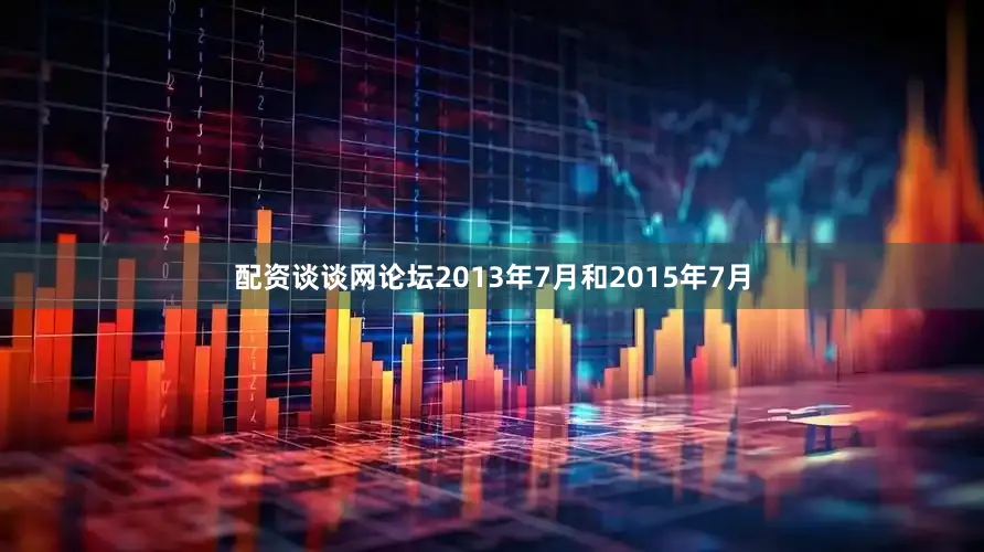 配资谈谈网论坛2013年7月和2015年7月