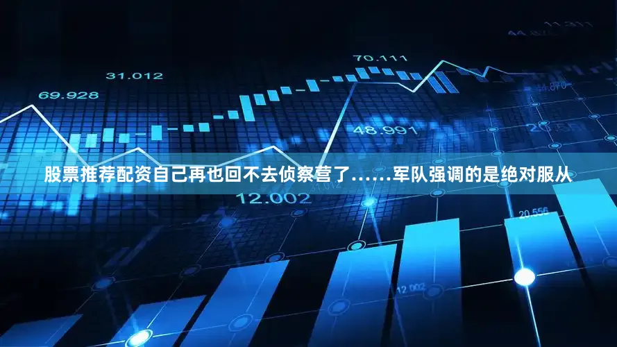 股票推荐配资自己再也回不去侦察营了……军队强调的是绝对服从