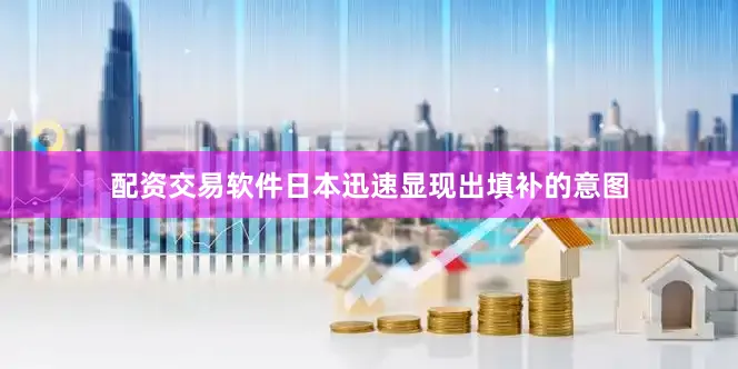 配资交易软件日本迅速显现出填补的意图