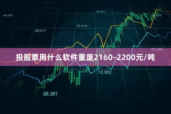 投股票用什么软件重废2160-2200元/吨