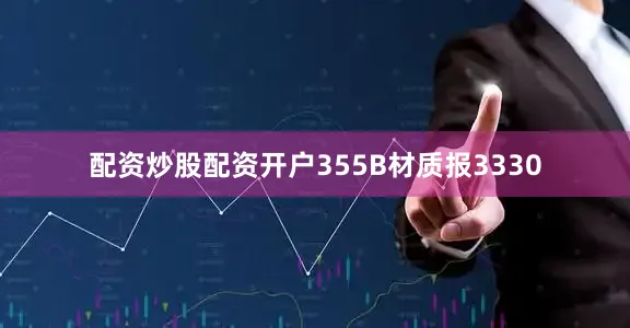 配资炒股配资开户355B材质报3330