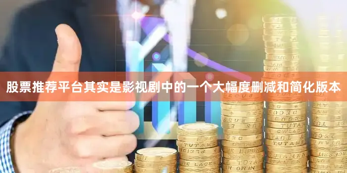 股票推荐平台其实是影视剧中的一个大幅度删减和简化版本