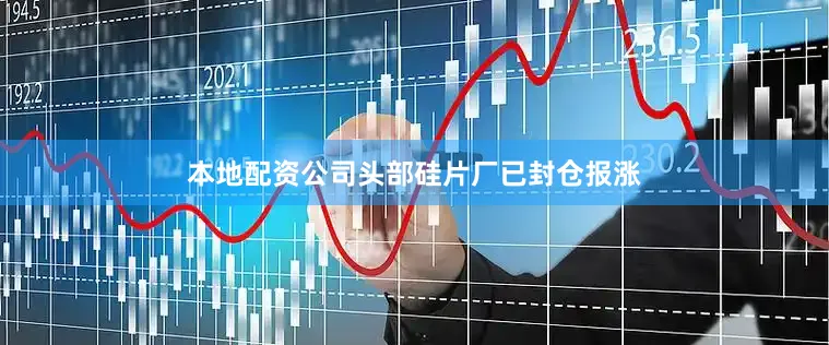 本地配资公司头部硅片厂已封仓报涨