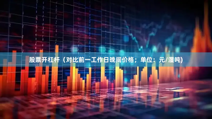 股票开杠杆（对比前一工作日晚间价格；单位：元/湿吨)