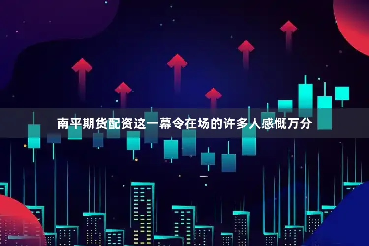 南平期货配资这一幕令在场的许多人感慨万分