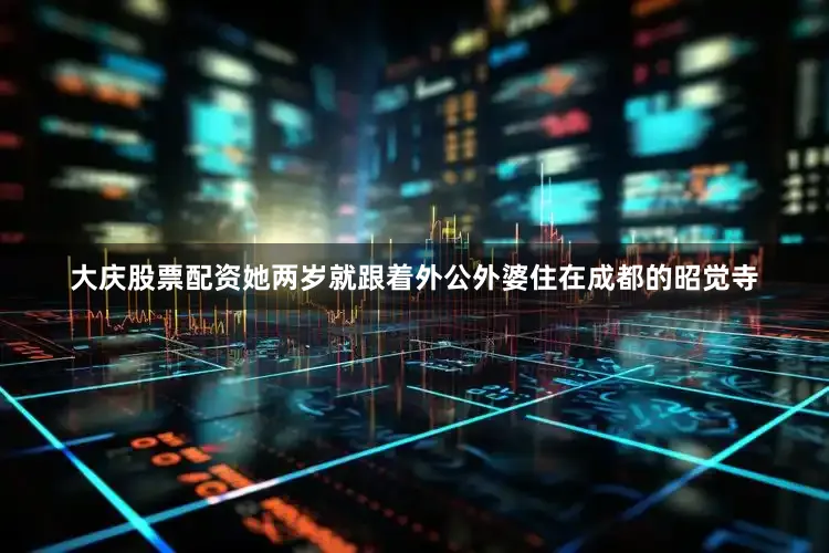 大庆股票配资她两岁就跟着外公外婆住在成都的昭觉寺