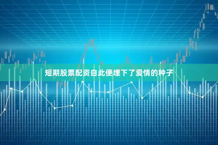 短期股票配资自此便埋下了爱情的种子