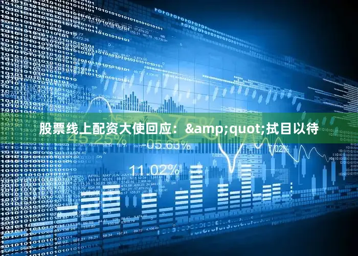 股票线上配资大使回应：&quot;拭目以待