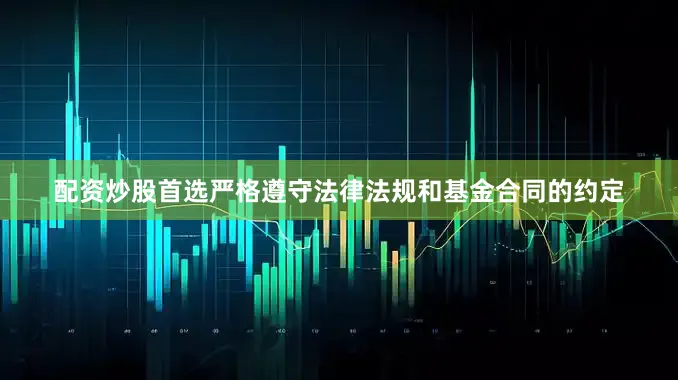 配资炒股首选严格遵守法律法规和基金合同的约定