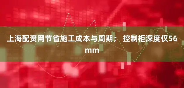 上海配资网节省施工成本与周期； 控制柜深度仅56mm