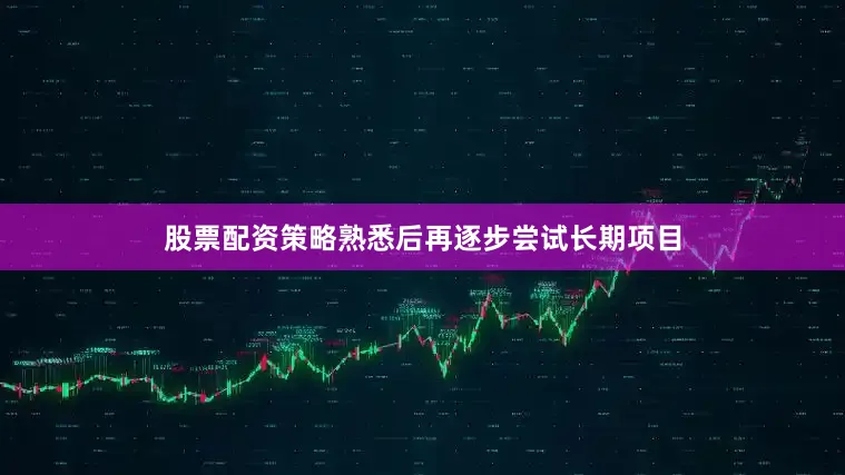 股票配资策略熟悉后再逐步尝试长期项目