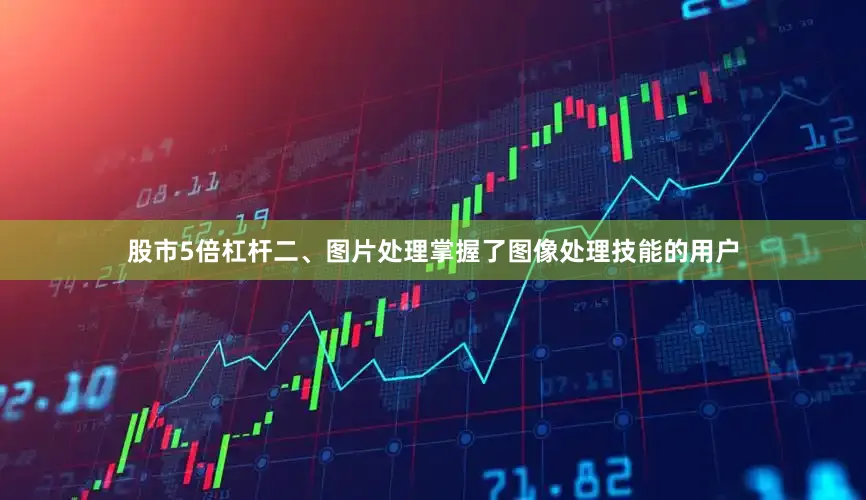 股市5倍杠杆二、图片处理掌握了图像处理技能的用户