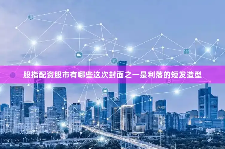 股指配资股市有哪些这次封面之一是利落的短发造型