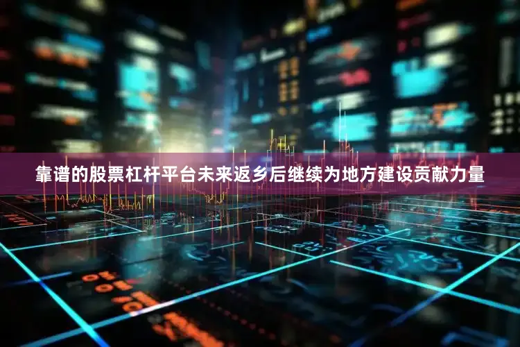 靠谱的股票杠杆平台未来返乡后继续为地方建设贡献力量