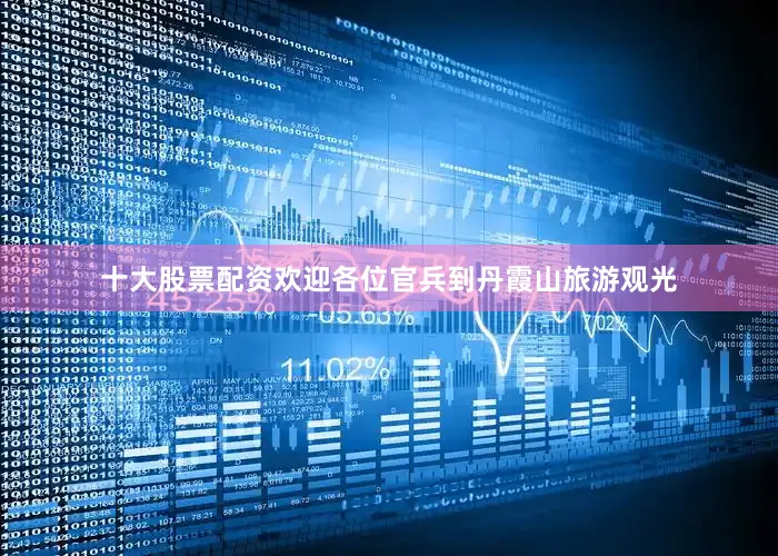 十大股票配资欢迎各位官兵到丹霞山旅游观光