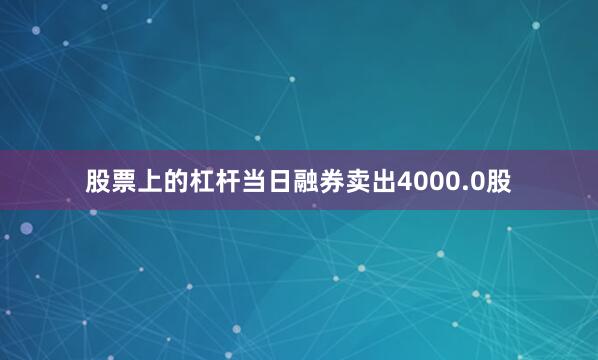 股票上的杠杆当日融券卖出4000.0股