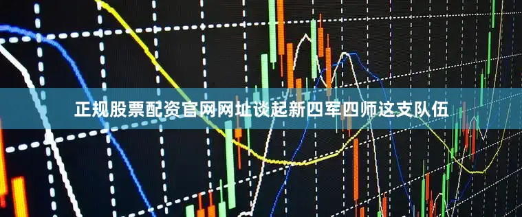 正规股票配资官网网址谈起新四军四师这支队伍