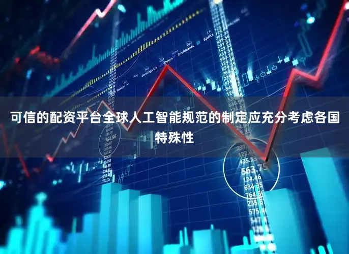 可信的配资平台全球人工智能规范的制定应充分考虑各国特殊性