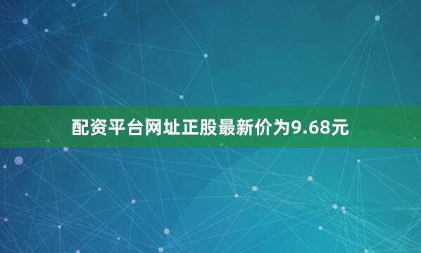 配资平台网址正股最新价为9.68元