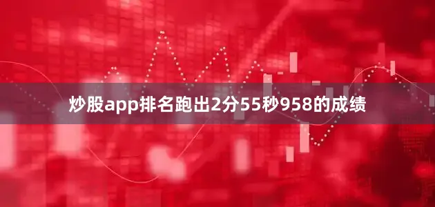 炒股app排名跑出2分55秒958的成绩
