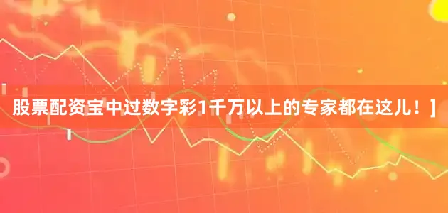 股票配资宝中过数字彩1千万以上的专家都在这儿！]