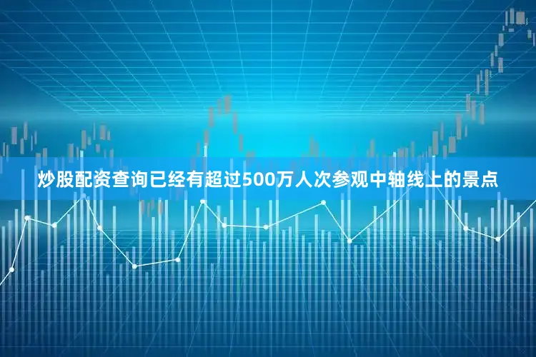炒股配资查询已经有超过500万人次参观中轴线上的景点
