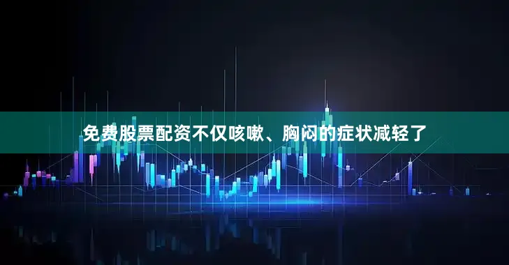 免费股票配资不仅咳嗽、胸闷的症状减轻了