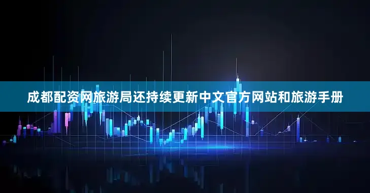 成都配资网旅游局还持续更新中文官方网站和旅游手册