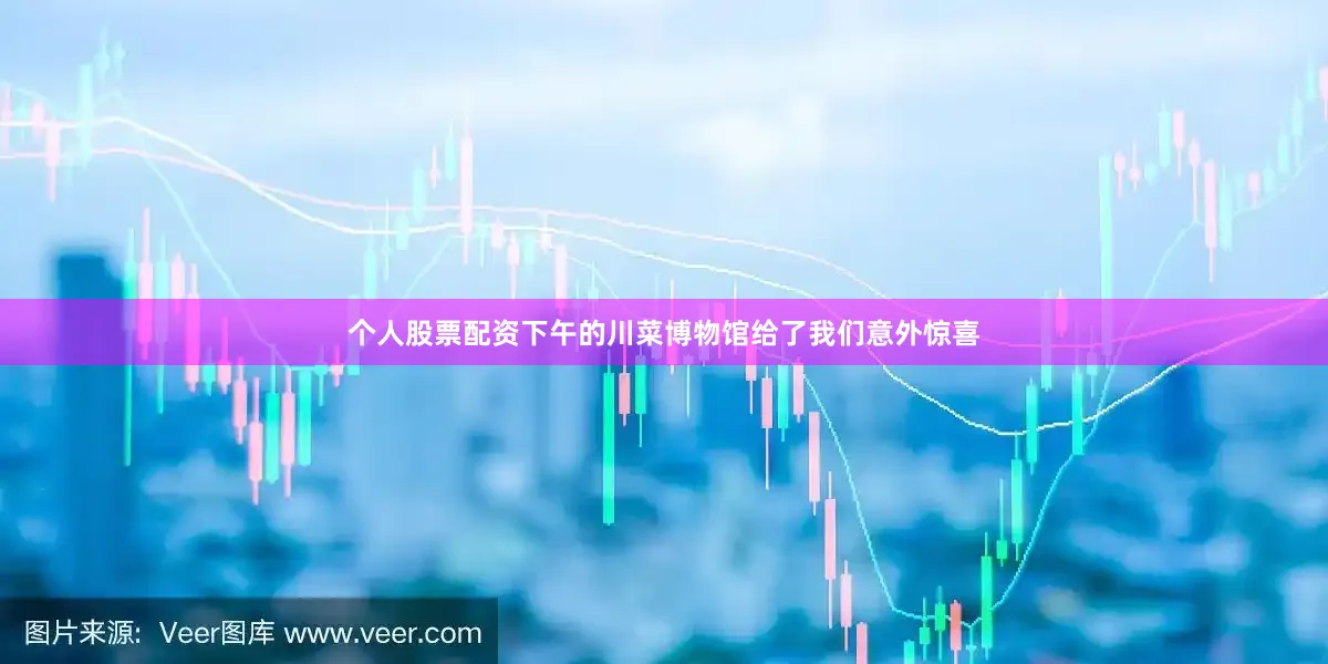 个人股票配资下午的川菜博物馆给了我们意外惊喜