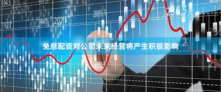 免息配资对公司未来经营将产生积极影响