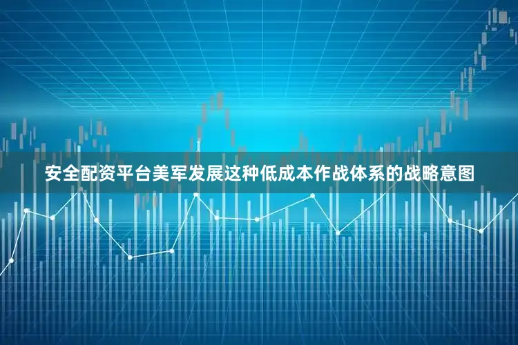 安全配资平台美军发展这种低成本作战体系的战略意图