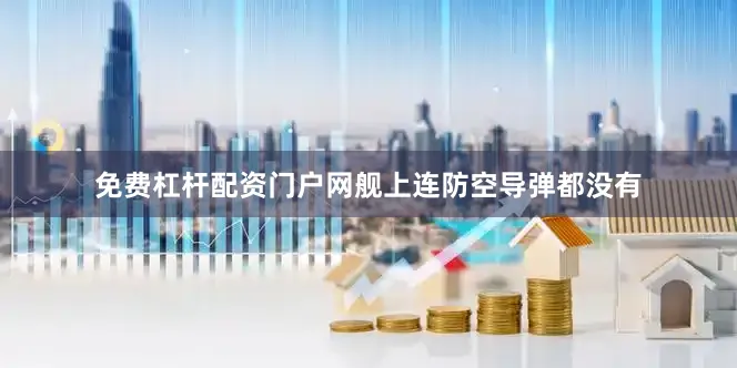 免费杠杆配资门户网舰上连防空导弹都没有