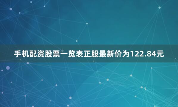 手机配资股票一览表正股最新价为122.84元