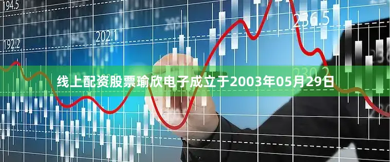 线上配资股票瑜欣电子成立于2003年05月29日