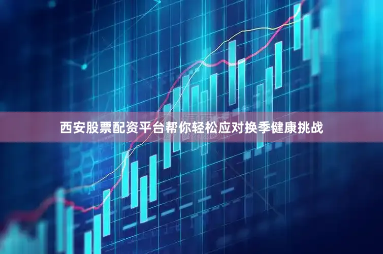 西安股票配资平台帮你轻松应对换季健康挑战