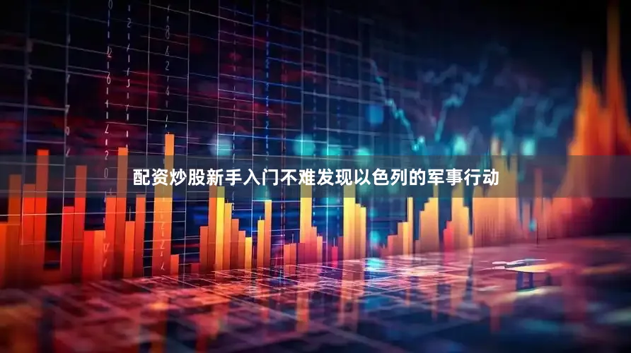 配资炒股新手入门不难发现以色列的军事行动