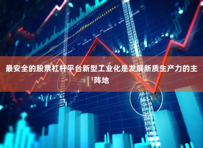 最安全的股票杠杆平台新型工业化是发展新质生产力的主阵地