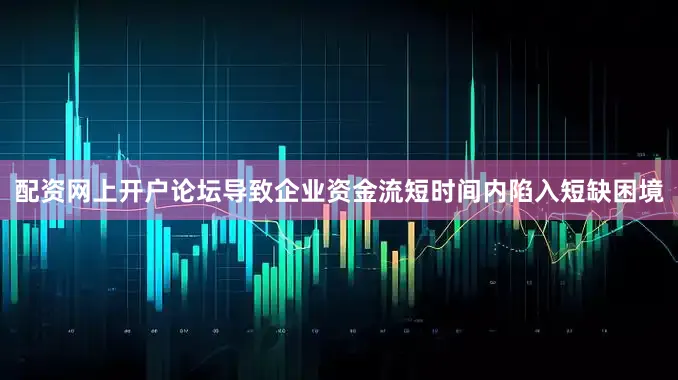 配资网上开户论坛导致企业资金流短时间内陷入短缺困境
