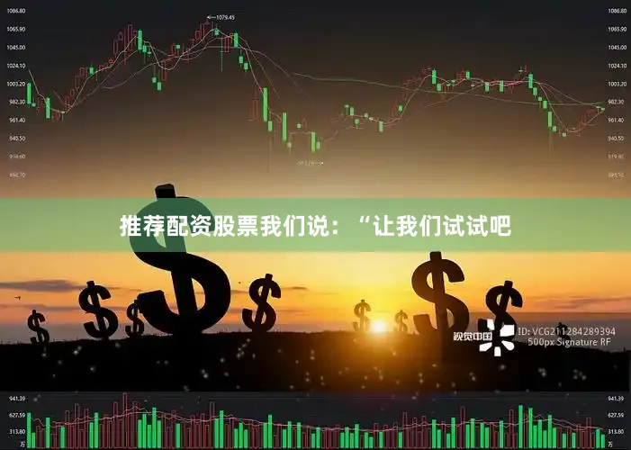 推荐配资股票我们说：“让我们试试吧