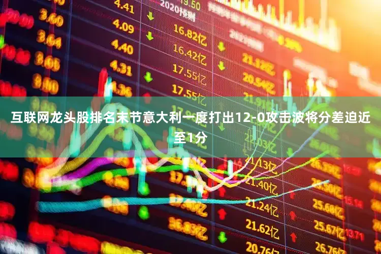 互联网龙头股排名末节意大利一度打出12-0攻击波将分差迫近至1分