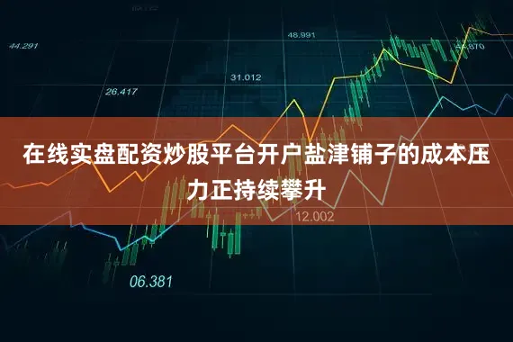 在线实盘配资炒股平台开户盐津铺子的成本压力正持续攀升