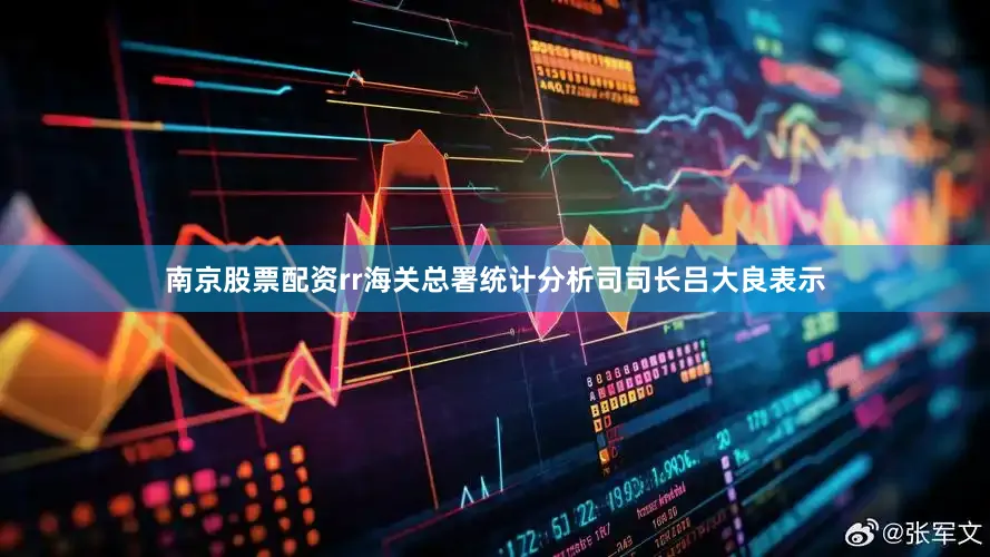 南京股票配资rr海关总署统计分析司司长吕大良表示