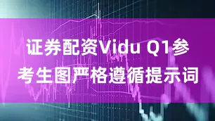 证券配资Vidu Q1参考生图严格遵循提示词